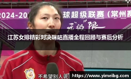 江苏女排精彩对决咪咕直播全程回顾与赛后分析