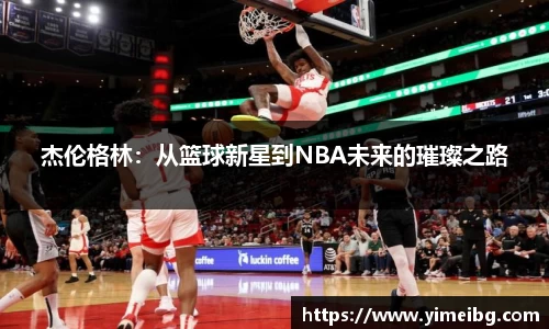 杰伦格林：从篮球新星到NBA未来的璀璨之路