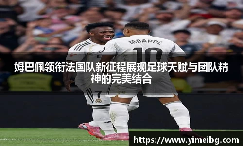 姆巴佩领衔法国队新征程展现足球天赋与团队精神的完美结合