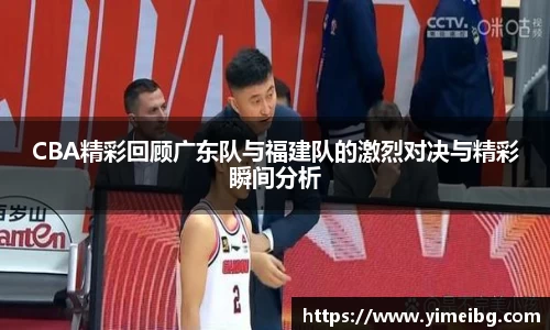 CBA精彩回顾广东队与福建队的激烈对决与精彩瞬间分析