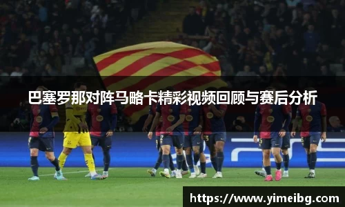 巴塞罗那对阵马略卡精彩视频回顾与赛后分析