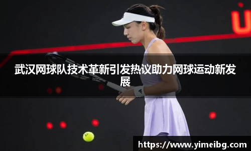 武汉网球队技术革新引发热议助力网球运动新发展