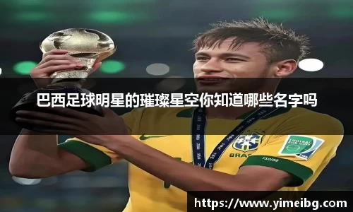 巴西足球明星的璀璨星空你知道哪些名字吗