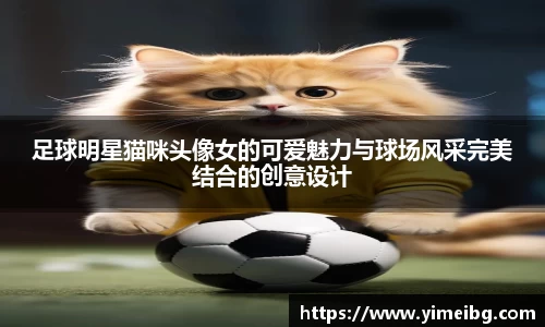 足球明星猫咪头像女的可爱魅力与球场风采完美结合的创意设计