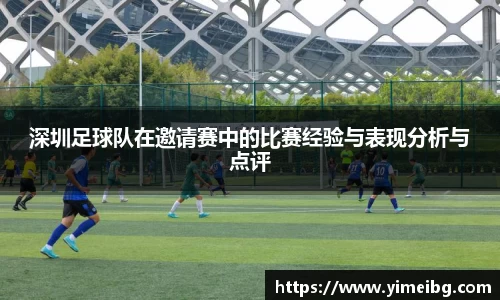 深圳足球队在邀请赛中的比赛经验与表现分析与点评
