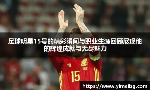 足球明星15号的精彩瞬间与职业生涯回顾展现他的辉煌成就与无尽魅力