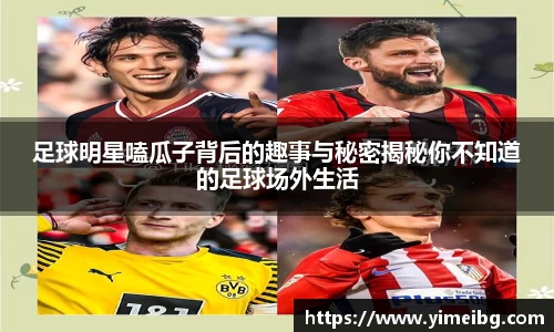 足球明星嗑瓜子背后的趣事与秘密揭秘你不知道的足球场外生活