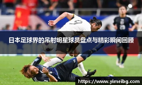 日本足球界的吊射明星球员盘点与精彩瞬间回顾