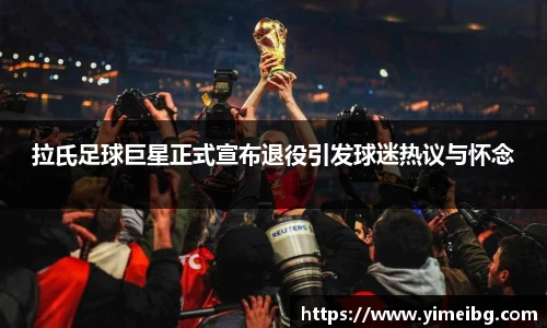 拉氏足球巨星正式宣布退役引发球迷热议与怀念