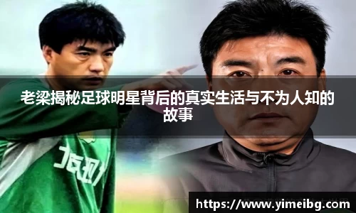 老梁揭秘足球明星背后的真实生活与不为人知的故事