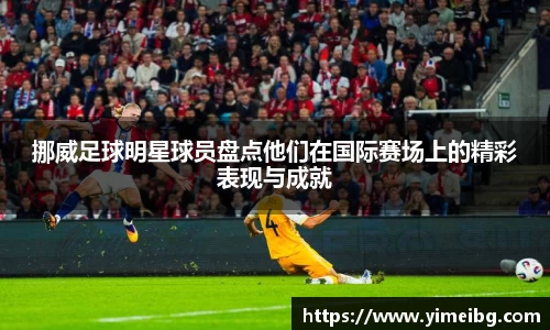 挪威足球明星球员盘点他们在国际赛场上的精彩表现与成就