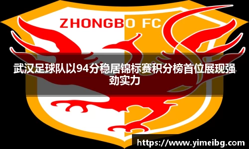 武汉足球队以94分稳居锦标赛积分榜首位展现强劲实力