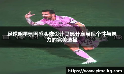 足球明星氛围感头像设计灵感分享展现个性与魅力的完美选择