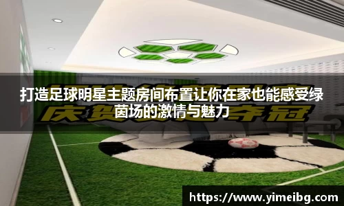 打造足球明星主题房间布置让你在家也能感受绿茵场的激情与魅力