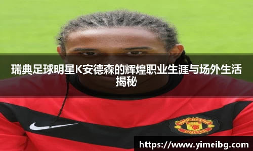 瑞典足球明星K安德森的辉煌职业生涯与场外生活揭秘