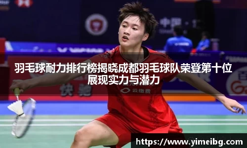 羽毛球耐力排行榜揭晓成都羽毛球队荣登第十位展现实力与潜力