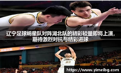 辽宁足球明星队对阵湖北队的精彩较量即将上演，期待激烈对抗与精彩进球