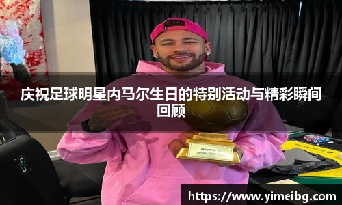 庆祝足球明星内马尔生日的特别活动与精彩瞬间回顾